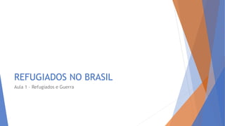 REFUGIADOS NO BRASIL
Aula 1 – Refugiados e Guerra
 