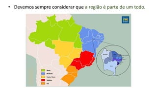 • Devemos sempre considerar que a região é parte de um todo.
 
