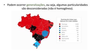 • Podem ocorrer generalizações, ou seja, algumas particularidades
são desconsideradas (não é homogênea).
 