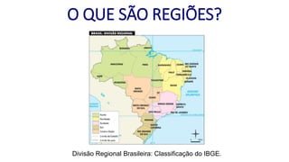 Divisão Regional Brasileira: Classificação do IBGE.
O QUE SÃO REGIÕES?
 