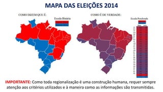 MAPA DAS ELEIÇÕES 2014
IMPORTANTE: Como toda regionalização é uma construção humana, requer sempre
atenção aos critérios utilizados e à maneira como as informações são transmitidas.
 
