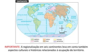 IMPORTANTE: A regionalização em seis continentes leva em conta também
aspectos culturais e históricos relacionados à ocupação do território.
 