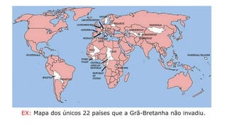 EX: Mapa dos únicos 22 países que a Grã-Bretanha não invadiu.
 