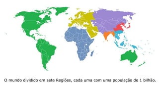 O mundo dividido em sete Regiões, cada uma com uma população de 1 bilhão.
 