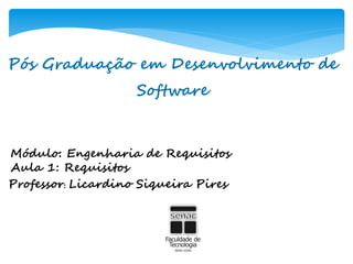 Pós Graduação em Desenvolvimento de
Software
Módulo: Engenharia de Requisitos
Aula 1: Requisitos
Professor: Licardino Siqueira Pires
 
