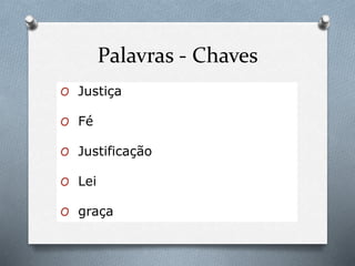 Palavras - Chaves
O Justiça
O Fé
O Justificação
O Lei
O graça
 