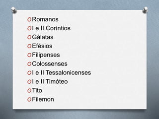 ORomanos
OI e II Coríntios
OGálatas
OEfésios
OFilipenses
OColossenses
OI e II Tessalonicenses
OI e II Timóteo
OTito
OFilemon
 