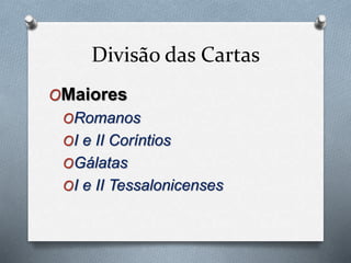 Divisão das Cartas
OMaiores
ORomanos
OI e II Coríntios
OGálatas
OI e II Tessalonicenses
 
