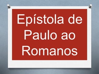Epístola de
Paulo ao
Romanos
 