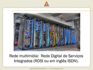 Rede multimídia: Rede Digital de Serviços
Integrados (RDSI ou em inglês ISDN).
 