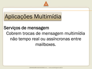 Aplicações Multimídia
Serviços de mensagem
Cobrem trocas de mensagem multimídia
não tempo real ou assíncronas entre
mailboxes.
 