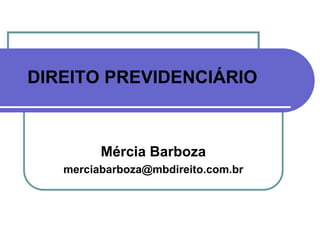 DIREITO PREVIDENCIÁRIO
Mércia Barboza
merciabarboza@mbdireito.com.br
 