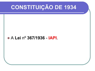 CONSTITUIÇÃO DE 1934
 A Lei nº 367/1936 - IAPI.
 