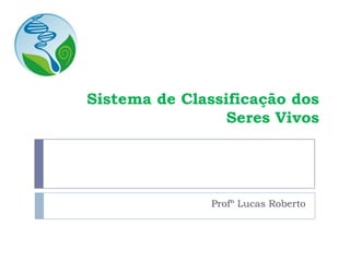 Sistema de Classificação dos
Seres Vivos
Profº Lucas Roberto
 