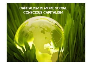 Capitalism is more social
  Conscious capitalism
 
