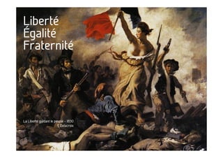 Liberté
Égalité
Fraternité




La Liberté guidant le peuple – 1830
                        E.Delacroix
 