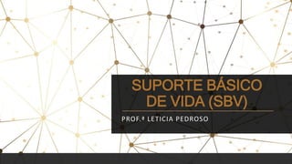 SUPORTE BÁSICO
DE VIDA (SBV)
PROF.ª LETICIA PEDROSO
 