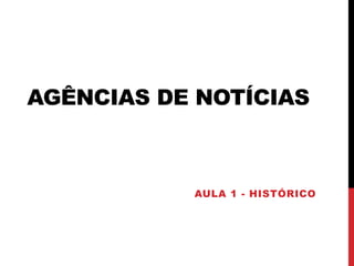 AGÊNCIAS DE NOTÍCIAS
AULA 1 - HISTÓRICO
 