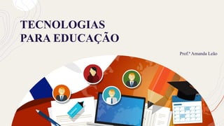 TECNOLOGIAS
PARA EDUCAÇÃO
Prof.ª Amanda Leão
 