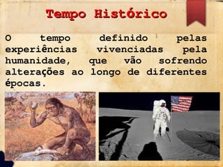 Tempo Hist rico
ó
Tempo Hist rico
ó
O tempo definido pelas
experi ncias vivenciadas pela
ê
humanidade, que v o sofrendo
ã
altera es ao longo de diferentes
çõ
pocas.
é
 