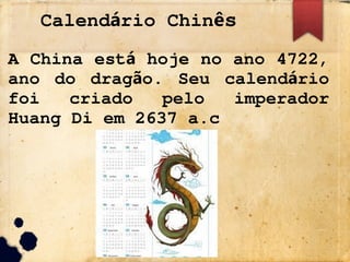 Calend rio Chin
á ês
A China est hoje no ano 4722,
á
ano do drag o. Seu calend rio
ã á
foi criado pelo imperador
Huang Di em 2637 a.c
 