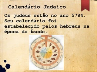 Calend rio Judaico
á
Os judeus est o no ano 5784.
ã
Seu calend rio foi
á
estabelecido pelos hebreus na
poca do xodo.
é Ê
 