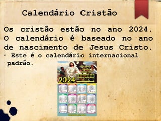 Calend rio Crist o
á ã
Os crist o est o no ano 2024.
ã ã
O calend rio baseado no ano
á é
de nascimento de Jesus Cristo.
➢ Este o calend rio internacional
é á
padr o.
ã
 