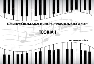 CONSERVATÓRIO MUSICAL MUNICIPAL “MAESTRO MÁRIO VENERI”
TEORIA I
PROFESSORA FLÁVIA
 