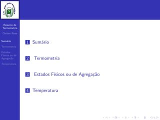 Resumo de
Termometria
Cleiton Rosa
Sum´ario
Termometria
Estados
F´ısicos ou de
Agrega¸c˜ao
Temperatura
1 Sum´ario
2 Termometria
3 Estados F´ısicos ou de Agrega¸c˜ao
4 Temperatura
 
