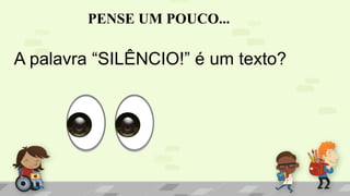 PENSE UM POUCO...
A palavra “SILÊNCIO!” é um texto?
 