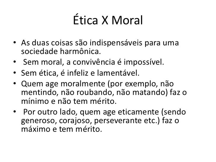 Ética X Moral• As duas coisas são indispensáveis para uma sociedade harmônica.• Sem moral, a convivência é impossível.• S...