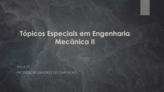 Tópicos Especiais em Engenharia
Mecânica II
AULA 01
PROFESSOR: SANDRO DE CARVALHO
 