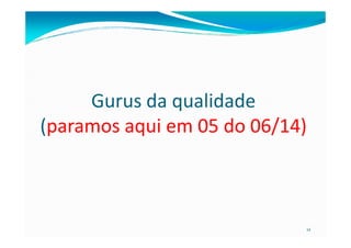 Gurus da qualidade
(paramos aqui em 05 do 06/14)(paramos aqui em 05 do 06/14)
12
 