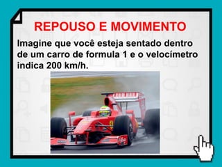 REPOUSO E MOVIMENTO
Imagine que você esteja sentado dentro
de um carro de formula 1 e o velocímetro
indica 200 km/h.
 