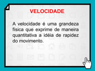 VELOCIDADE

A velocidade é uma grandeza
física que exprime de maneira
quantitativa a idéia de rapidez
do movimento.
 