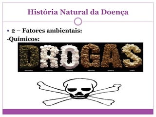 História Natural da Doença
 2 – Fatores ambientais:
-Químicos:
 