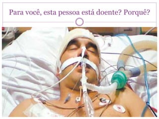 Para você, esta pessoa está doente? Porquê?
 