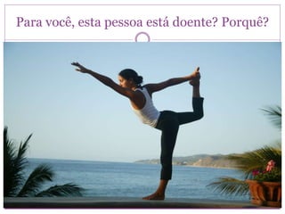 Para você, esta pessoa está doente? Porquê?
 