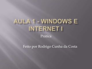 Aula 1 - Windows e Internet I Prática Feito por Rodrigo Cunha da Costa 