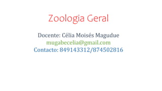 Zoologia Geral
Docente: Célia Moisés Magudue
mugabecelia@gmail.com
Contacto: 849143312/874502816
 