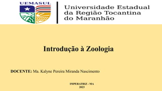 Introdução à Zoologia
DOCENTE: Ma. Kalyne Pereira Miranda Nascimento
IMPERATRIZ - MA
2023
 