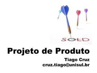 Projeto de Produto
Tiago Cruz
cruz.tiago@unisul.br
 