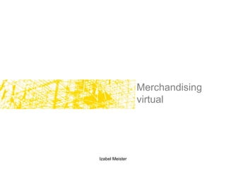 Merchandising
                 virtual




Izabel Meister
 