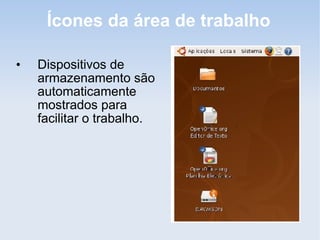 Ícones da área de trabalho

•   Dispositivos de
    armazenamento são
    automaticamente
    mostrados para
    facilitar o trabalho.
 