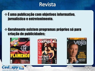 É uma publicação com objetivos informativo,
jornalístico e entretenimento.
Geralmente existem programas próprios só para
criação de publicidades;
 