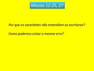 Mosias 12:25, 27
Por que os sacerdotes não entendiam as escrituras?
Como podemos evitar o mesmo erro?
 