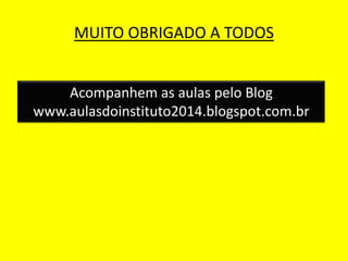 MUITO OBRIGADO A TODOS
Acompanhem as aulas pelo Blog
www.aulasdoinstituto2014.blogspot.com.br
 