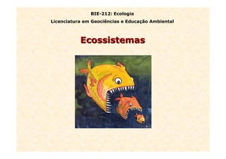 EcossistemasEcossistemas
BIE-212: Ecologia
Licenciatura em Geociências e Educação Ambiental
 