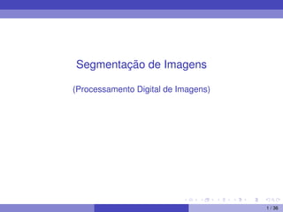 Segmentação de Imagens
(Processamento Digital de Imagens)
1 / 36
 