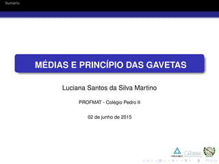 Sum´ario
M ´EDIAS E PRINC´IPIO DAS GAVETAS
Luciana Santos da Silva Martino
PROFMAT - Col´egio Pedro II
02 de junho de 2015
 
